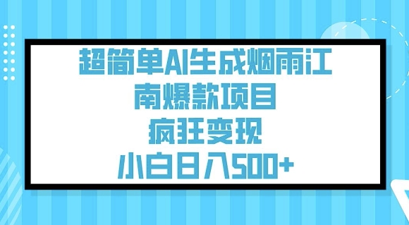 超简单AI生成烟雨江南爆款项目，疯狂变现，小白日入5张-小艾项目网