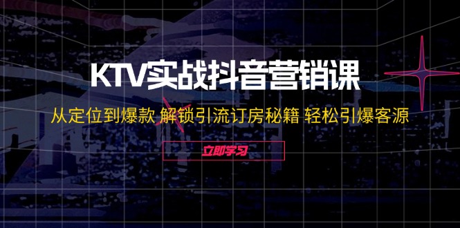 KTV实战抖音营销课：从定位到爆款 解锁引流订房秘籍 轻松引爆客源-无水印-小艾项目网