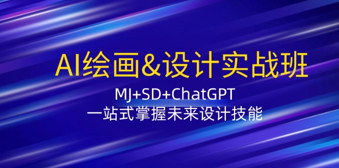 AI绘画&设计实战班：MJ+SD+ChatGPT，一站式掌握未来设计技能-小艾项目网