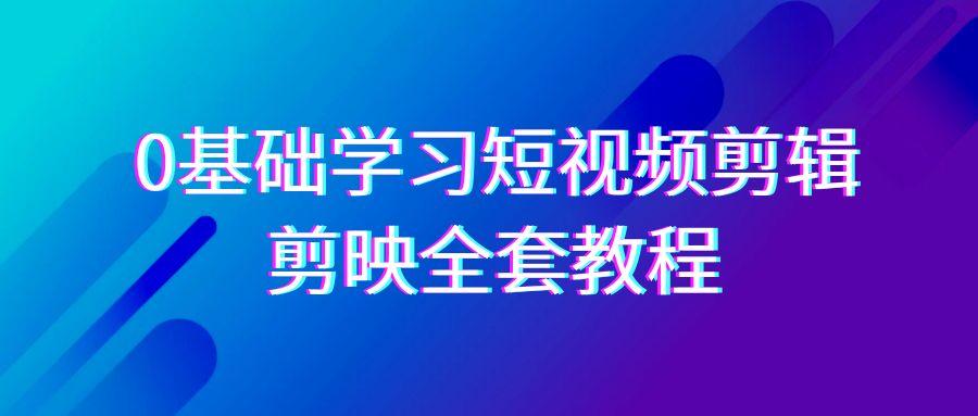 0基础系统学习短视频剪辑，剪映全套33节教程，全面覆盖剪辑功能-小艾项目网