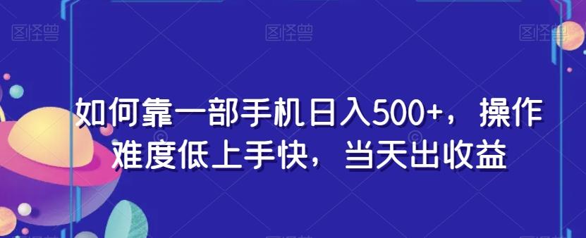 如何靠一部手机日入500+，操作难度低上手快，当天出收益-小艾项目网
