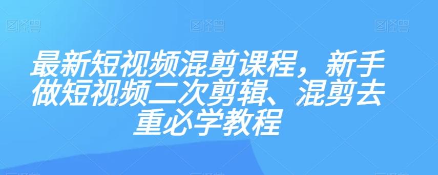 最新短视频混剪课程，新手做短视频二次剪辑、混剪去重必学教程-小艾项目网