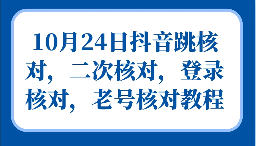 10月24日抖音跳核对，二次核对，登录核对，老号核对教程-小艾项目网