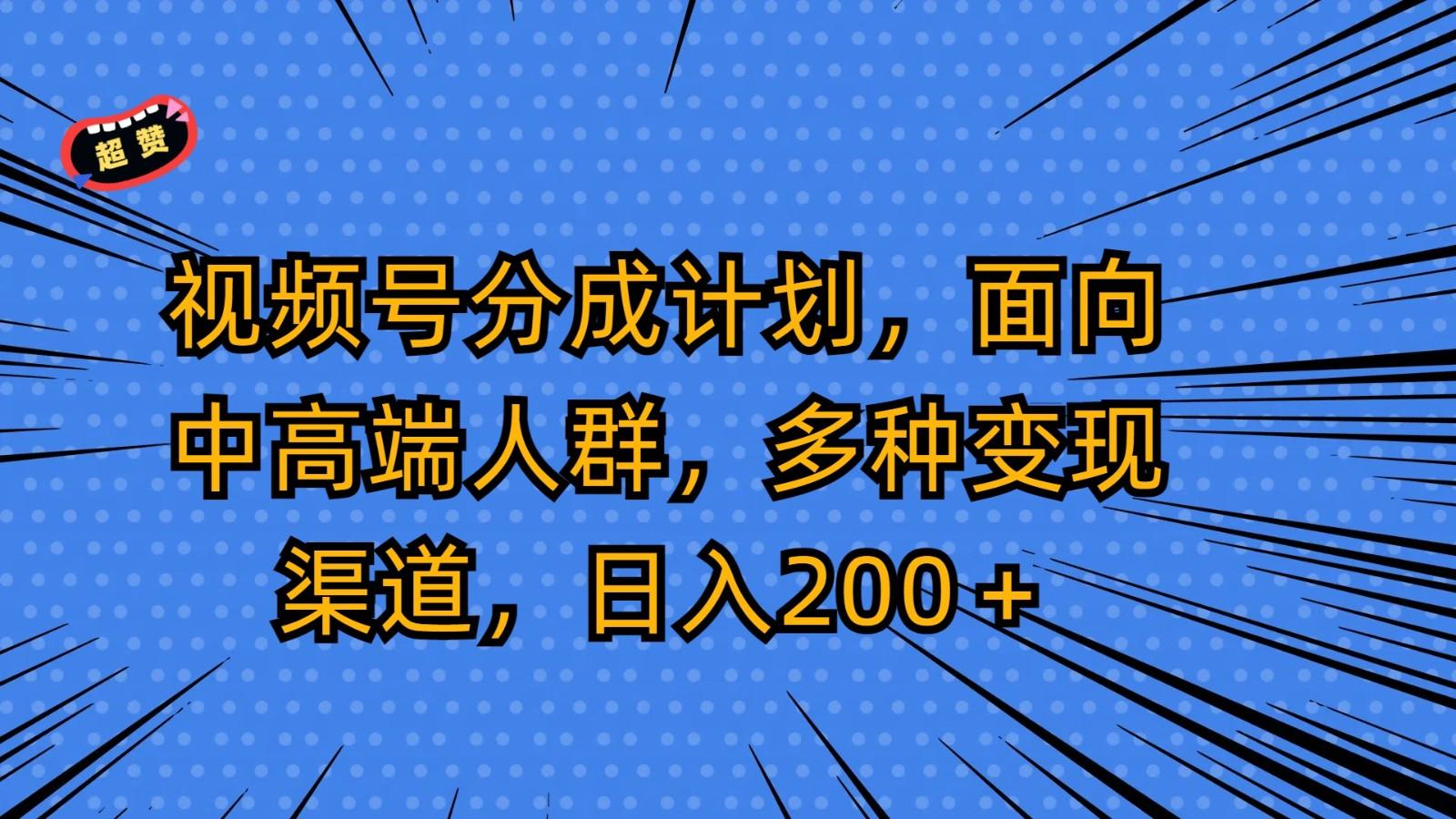 视频号分成计划，面向中高端人群，多种变现渠道，日入200＋-小艾项目网