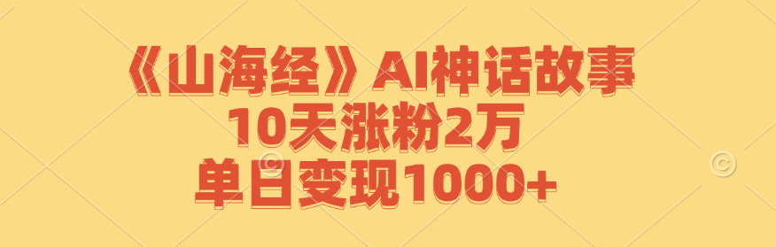 《山海经》AI神话故事，10天涨粉2万，单日变现1000+-小艾项目网
