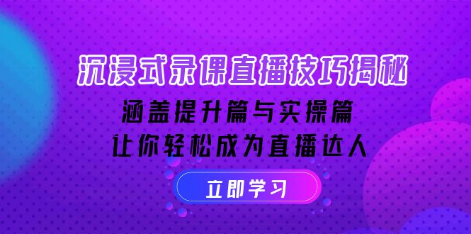 沉浸式-录课直播技巧揭秘：涵盖提升篇与实操篇, 让你轻松成为直播达人-小艾项目网