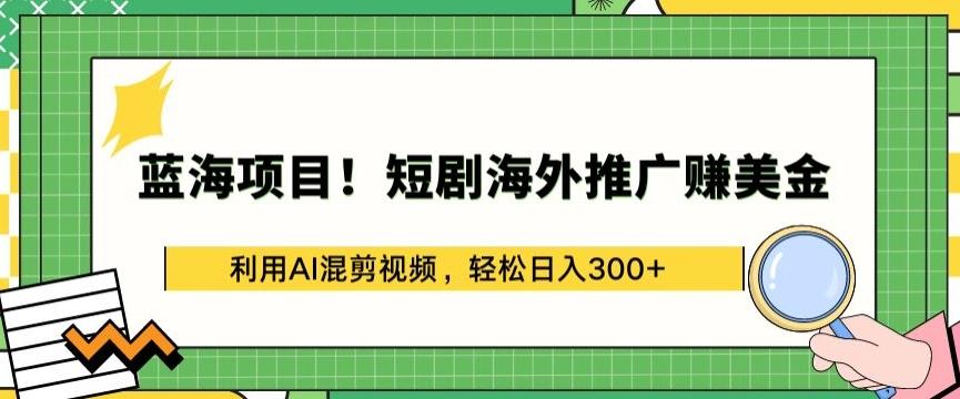 蓝海项目!短剧海外推广赚美金，利用AI混剪视频，轻松日入300+【揭秘】-小艾项目网