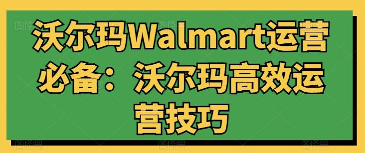 沃尔玛Walmart运营必备：沃尔玛高效运营技巧-小艾项目网