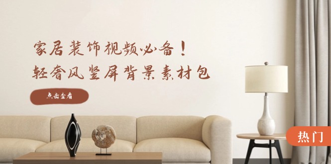 家居装饰视频必备！轻奢风竖屏背景素材包，含清晰、中间虚化、全屏虚化-小艾项目网