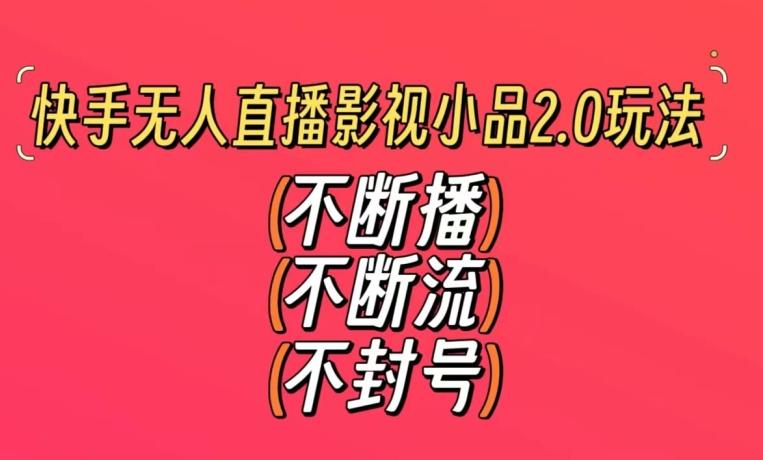 快手无人直播影视小品2.0玩法，不断流，不封号，不需要会剪辑，每天能稳定500-1000+【揭秘】-小艾项目网