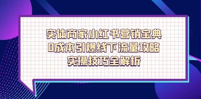 实体商家小红书营销宝典，0成本引爆线下流量攻略，实操技巧全解析-小艾项目网