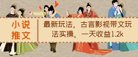 小说推文最新玩法，古言影视带文玩法实操，一天收益1.2k-小艾项目网