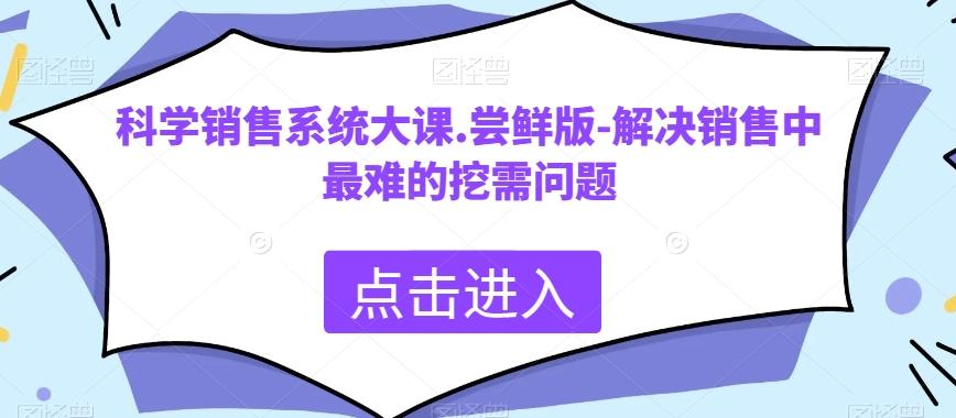 科学销售系统大课.尝鲜版-解决销售中最难的挖需问题-小艾项目网