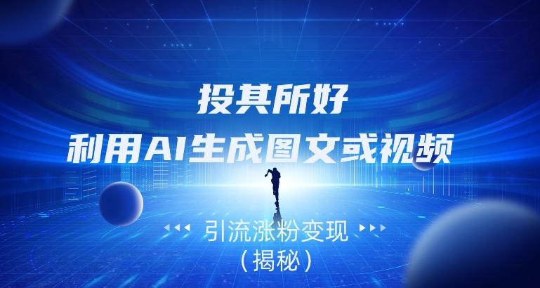 投其所好，利用AI生成图文或视频引流涨粉变现（揭秘）-小艾项目网