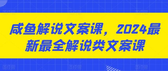 咸鱼解说文案课，2024最新最全解说类文案课-小艾项目网