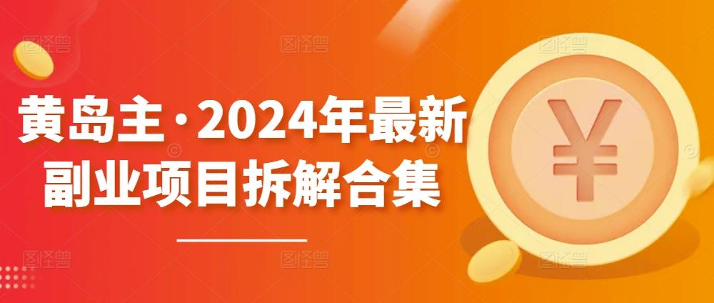 黄岛主·2024年最新副业项目拆解合集【无水印】-小艾项目网