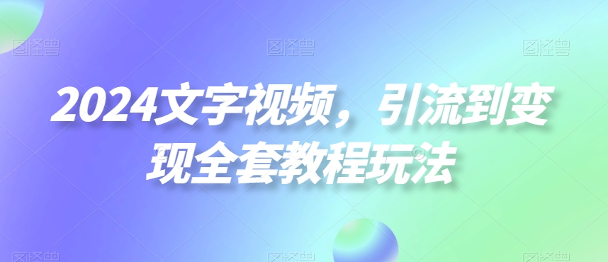 2024文字视频，引流到变现全套教程玩法【揭秘】-小艾项目网