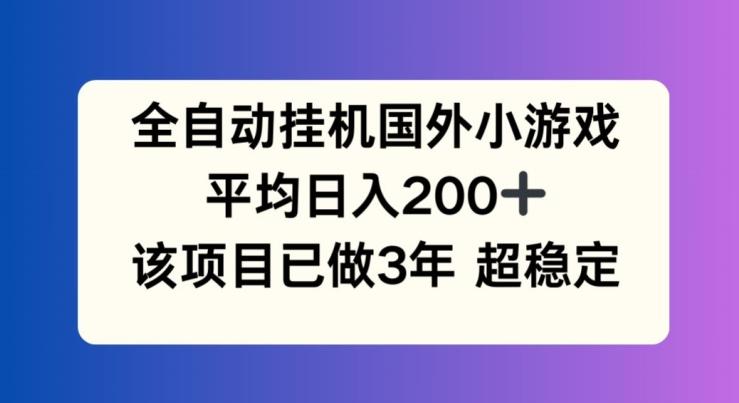 全自动挂机国外小游戏，平均日入200+，此项目已经做了3年 稳定持久【揭秘】-小艾项目网