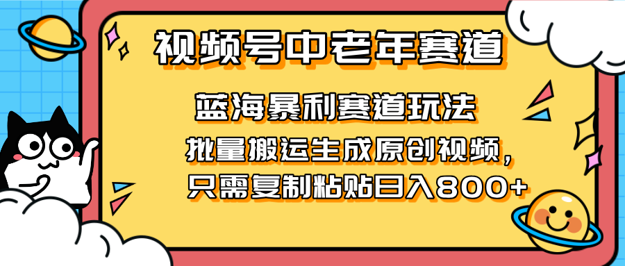 2025视频号中老年短视频蓝海暴利风口！复制粘贴搬运视频单日赚800+，无...-小艾项目网