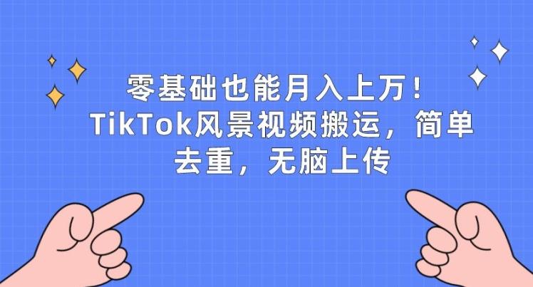 零基础也能月入上w，TikTok风景视频搬运，简单去重，无脑上传【揭秘】-小艾项目网