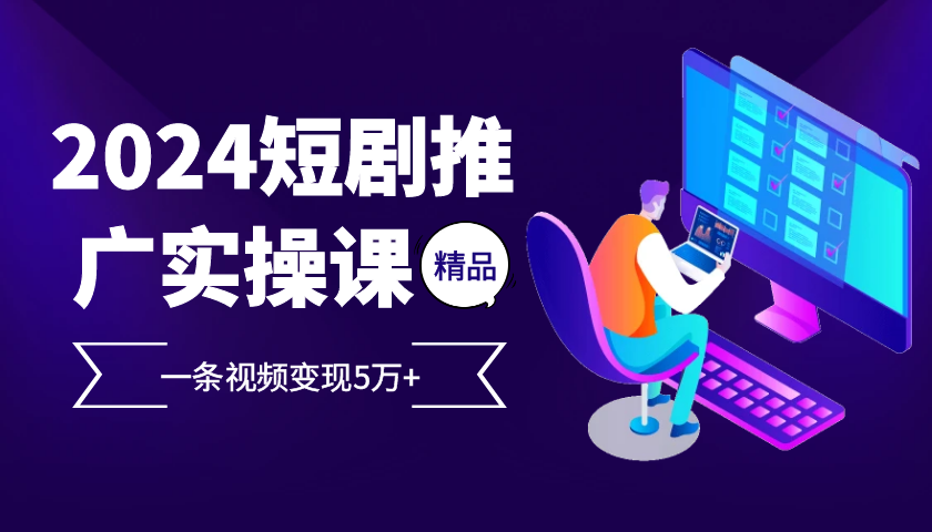 2024最火爆的项目短剧推广实操课，一条视频变现5万+【附软件工具】-小艾项目网