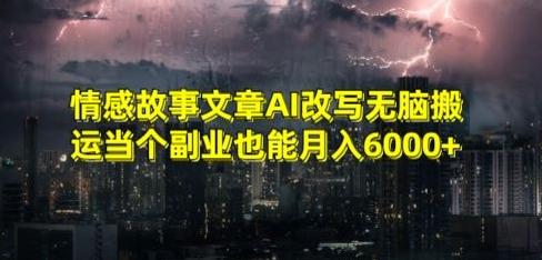情感故事文章AI改写无脑搬运当个副业也能月入6000+【揭秘】-小艾项目网
