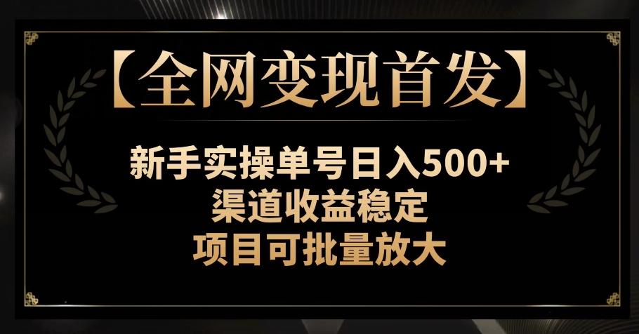 【全网变现首发】新手实操单号日入500+，渠道收益稳定，项目可批量放大【揭秘】-小艾项目网