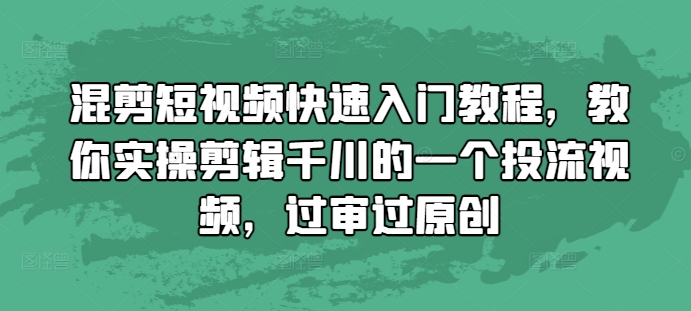 混剪短视频快速入门教程，教你实操剪辑千川的一个投流视频，过审过原创-小艾项目网