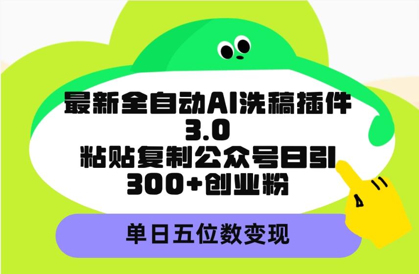 (9662期)最新全自动AI洗稿插件3.0，粘贴复制公众号日引300+创业粉，单日五位数变现-小艾项目网