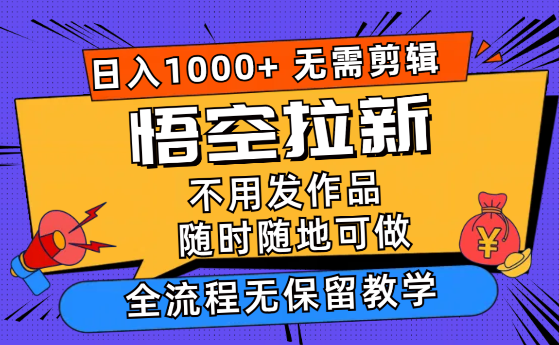 悟空拉新日入1000+无需剪辑当天上手，一部手机随时随地可做，全流程无…-小艾项目网