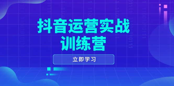 抖音运营实战训练营，0-1打造短视频爆款，涵盖拍摄剪辑、运营推广等全过程-小艾项目网