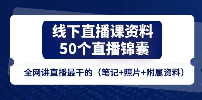 线下直播课资料、50个-直播锦囊，全网讲直播最干的(笔记+照片+附属资料-小艾项目网
