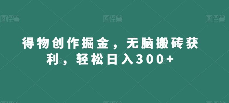 得物创作掘金，无脑搬砖获利，轻松日入300+【揭秘】-小艾项目网