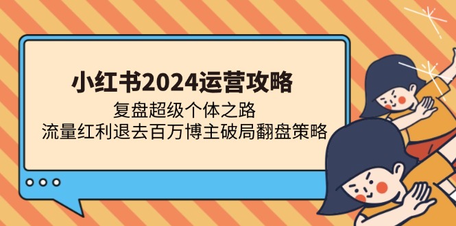 小红书2024运营攻略：复盘超级个体之路 流量红利退去百万博主破局翻盘-小艾项目网