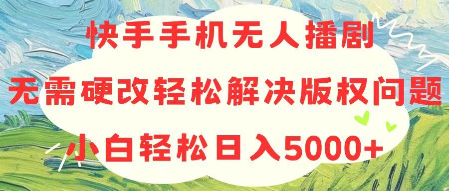 快手手机无人播剧，无需硬改，轻松解决版权问题，小白轻松日入5000+-小艾项目网