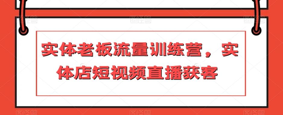 实体老板流量训练营，实体店短视频直播获客-小艾项目网
