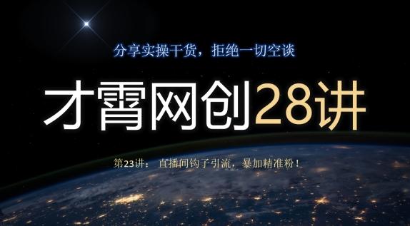 才霄网创28讲第23讲：直播间钩子引流，暴加精准粉！-小艾项目网