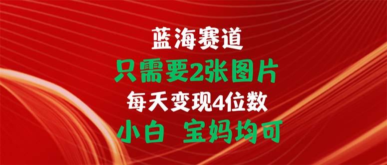 只需要2张图片 每天变现4位数 小白 宝妈均可-小艾项目网