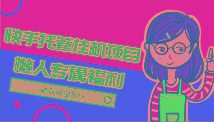 快手托管挂机项目-绿色正规懒人专属福利，单日收益50+-小艾项目网
