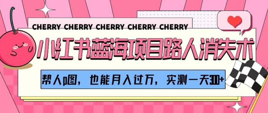 小红书蓝海项目路人消失术，帮人p图，也能月入过万，实测一天300+【揭秘】-小艾项目网