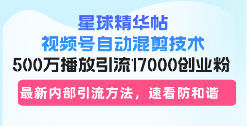 星球精华帖视频号自动混剪技术，500万播放引流17000创业粉，最新内部引…-小艾项目网