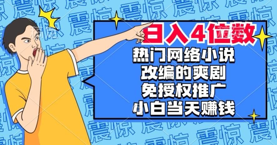 热门网络小说改编的爽剧，免授权推广，新人当天就能赚钱，日入4位数【揭秘】-小艾项目网