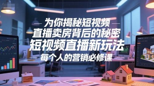 为你揭秘短视频直播卖房背后的秘密，短视频直播新玩法，每个人的营销必修课-小艾项目网