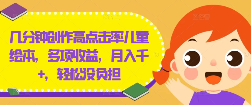 几分钟创作高点击率儿童绘本，多项收益，月入千+，轻松没负担【揭秘】-小艾项目网