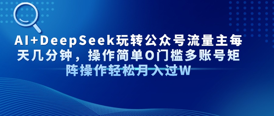 AI+DeepSeek玩转公众号流量主每天几分钟，操作简单O门槛多账号矩阵操作...-小艾项目网