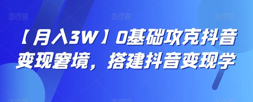 【月入3W】0基础攻克抖音变现窘境，搭建抖音变现学-小艾项目网