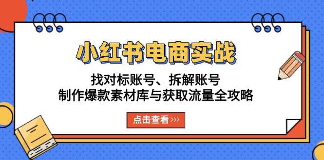 小红书电商实战：找对标账号、拆解账号、制作爆款素材库与获取流量全攻略-小艾项目网