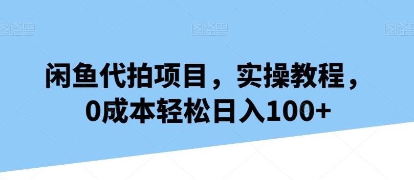 闲鱼代拍项目，实操教程，0成本轻松日入100+-小艾项目网