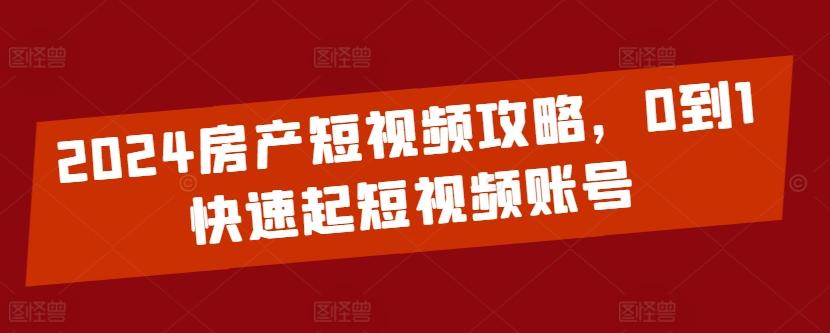 2024房产短视频攻略，0到1快速起短视频账号-小艾项目网