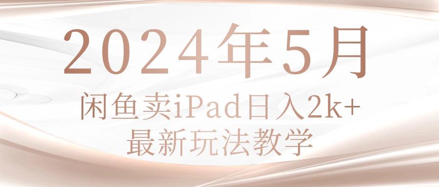2024年5月闲鱼卖ipad日入2k，最新玩法教学-小艾项目网